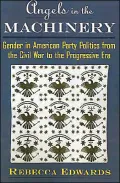 Angels in the Machinery: Gender in American Party Politics from the Civil War to the Progressive Era