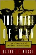 The Image of Man: The Creation of Modern Masculinity