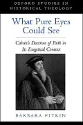 What Pure Eyes Could See: Calvin's Doctrine of Faith in Its Exegetical Context