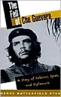 The Fall of Che Guevara: A Story of Soldiers, Spies, and Diplomats