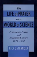 The Life of Prayer in a World of Science: Protestants, Prayer and American Culture, 1870-1930