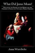 What Did Jesus Mean?: Explaining the Sermon on the Mount and the Parables in Simple and Universal Human Concepts