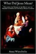 What Did Jesus Mean?: Explaining the Sermon on the Mount and the Parables in Simple and Universal Human Concepts