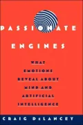 Passionate Engines : What Emotions Reveal about Mind and Artificial Intelligence