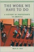 The Work We Have to Do: A History of Protestants in America