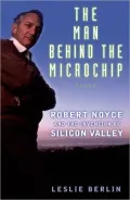 The Man Behind the Microchip : Robert Noyce and the Invention of Silicon Valley