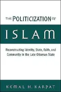 The Politicization of Islam: Reconstructing Identity, State, Faith, and Community in the Late Ottoman State