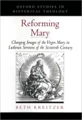 Reforming Mary (Oxford Studies in Historical Theology Series): Changing Images of the Virgin Mary in Lutheran Sermons of the Sixteenth Century