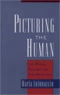 Picturing the Human: The Moral Thought of Iris Murdoch