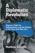 A Diplomatic Revolution : Algeria's Fight for Independence and the Origins of the Post-Cold War Era