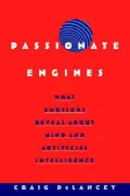 Passionate Engines : What Emotions Reveal about the Mind and Artificial Intelligence