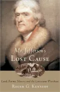 Mr. Jefferson's Lost Cause: Land, Farmers, Slavery, and the Louisiana Purchase