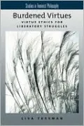 Burdened Virtues: Virtue Ethics for Liberatory Struggles (Studies in Feminist Philosophy)