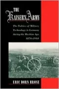 The Kaiser's Army: The Politics of Military Technology in Germany during the Machine Age, 1870-1918