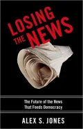 Losing the News: The Future of the News That Feeds Democracy