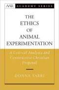 The Ethics of Animal Experimentation: A Critical Analysis and Constructive Christian Proposal (American Academy of Religion Academy Series)