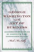 George Washington and the Art of Business: Leadership Principles of America's First Commander-in-Chief