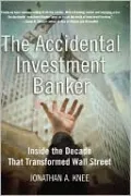Accidental Investment Banker: Inside the Decade that Transformed Wall Street