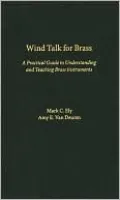 Wind Talk for Brass: A Practical Guide to Understanding and Teaching Brass Instruments
