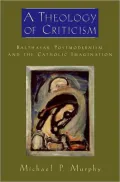 A Theology of Criticism : Balthasar, Postmodernism, and the Catholic Imagination