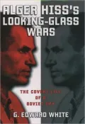 Alger Hiss's Looking-Glass Wars: The Covert Life of a Soviet Spy: The Covert Life of a Soviet Spy