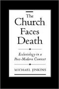 The Church Faces Death: Ecclesiology in a Post-Modern Context: Ecclesiology in a Post-Modern Context