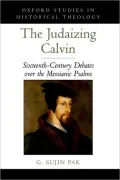 The Judaizing Calvin: Sixteenth-Century Debates over the Messianic Psalms