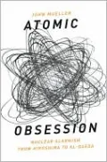 Atomic Obsession: Nuclear Alarmism from Hiroshima to Al Qaeda