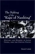 The Making of the Rape of Nanking: History and Memory in Japan, China, and the United States