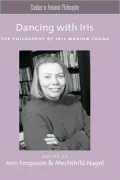 Dancing with Iris: The Philosophy of Iris Marion Young