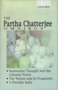 The Partha Chatterjee Omnibus : Nationalist Thought and the Colonial World, the Nation and Its Fragments, a Possible India
