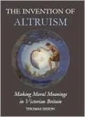 The Invention of Altruism: Making Moral Meanings in Victorian Britain