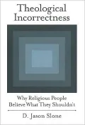 Theological Incorrectness: Why Religious People Believe What They Shouldn't: Why Religious People Believe What They Shouldn't