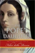 The Pope's Daughter : The Extraordinary Life of Felice della Rovere