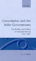 Conscription and the Attlee Governments: The Politics and Policy of National Service 1945-1951