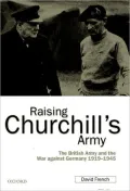 Raising Churchill's Army: The British Army and the War Against Germany, 1919-1945