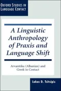 A Linguistic Anthropology of Praxis and Language Shift: Arvanitika (Albanian) and Greek in Contact