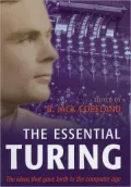Essential Turing: Seminal Writings in Computing, Logic, Philosophy, Artificial Intelligence, and Artificial Life plus 'The Secrets of Enigma'