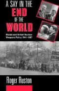 A Say in the End of the World: Morals and British Nuclear Weapons Policy, 1941-1987