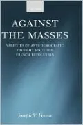 Against the Masses: Varieties of Anti-Democratic Thought since the French Revolution