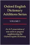 Oxford English Dictionary Additions Series: An A-Z Presentation of new work-in-progress supplementing the English Dictionary, Vol. 3