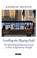 Levelling the Playing Field : The Idea of Equal Opportunity and Its Place in Egalitarian Thought