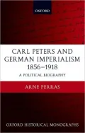 Carl Peters and German Imperialism, 1856-1918: A Political Biography