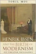 Henrik Ibsen and the Birth of Modernism: Art, Theater, Philosophy