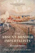 The Absent-Minded Imperialists: Empire, Society, and Culture in Britain