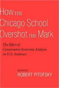 How the Chicago School Overshot the Mark: The Efect of Conservative Economic Analysis on U.S. Antitrust: The Efect of Conservative Economic Analysis on U.S. Antitrust