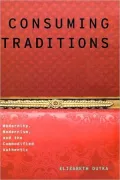 Consuming Traditions: Modernity, Modernism, and the Commodified Authentic: Modernity, Modernism, and the Commodified Authentic