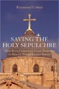 Saving the Holy Sepulchre: How Rival Christians Came Together to Rescue Their Holiest Shrine