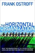 The Horizontal Organization: What the Organization of the Future Actually Looks Like and How It Delivers Value to Customers