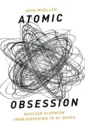 Atomic Obsession: Nuclear Alarmism from Hiroshima to Al-Qaeda